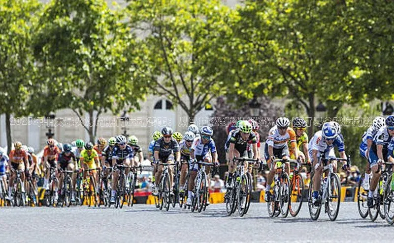 2023年十大最火爆的热门运动赛事：从马拉松到极限挑战，一网打尽全球运动热潮