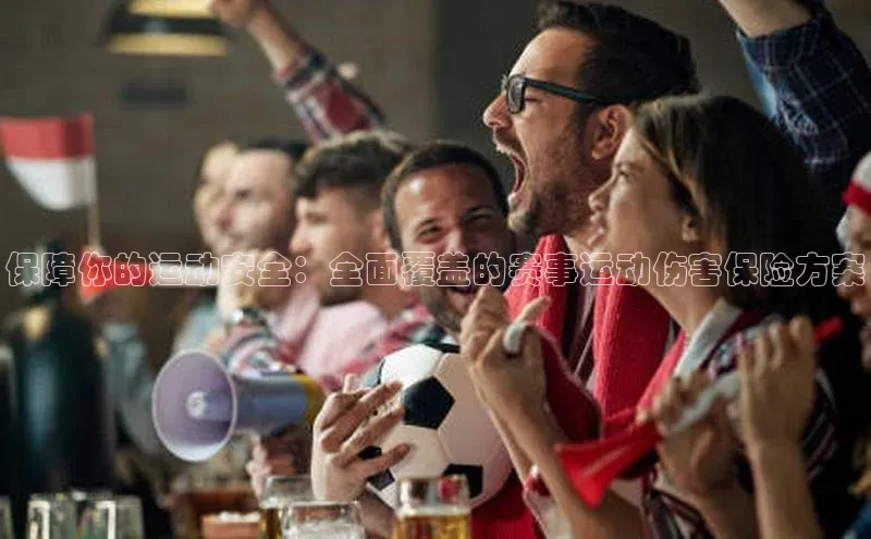 保障你的运动安全：全面覆盖的赛事运动伤害保险方案